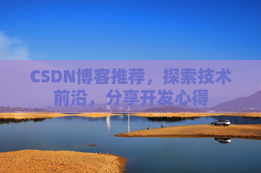 CSDN博客推荐，探索技术前沿，分享开发心得